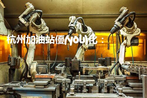 杭州加油站優(yōu)化：如何提升您網(wǎng)站的搜索排名？